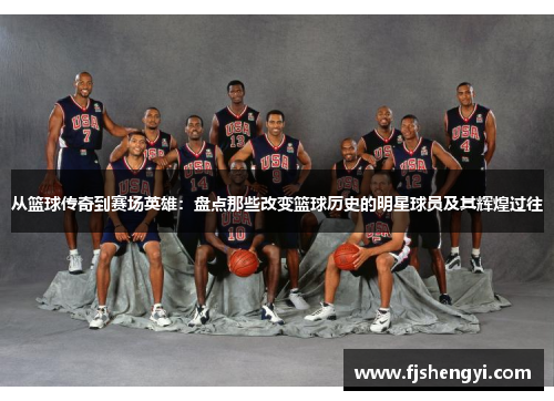从篮球传奇到赛场英雄：盘点那些改变篮球历史的明星球员及其辉煌过往