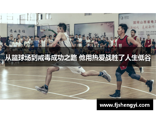 从篮球场到戒毒成功之路 他用热爱战胜了人生低谷