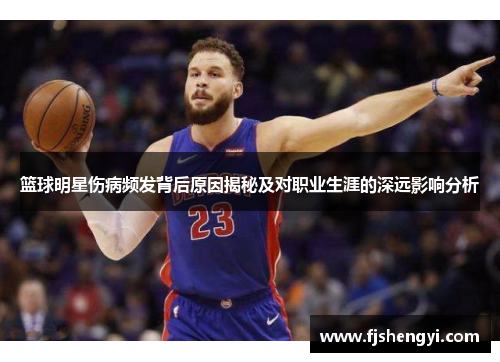 篮球明星伤病频发背后原因揭秘及对职业生涯的深远影响分析