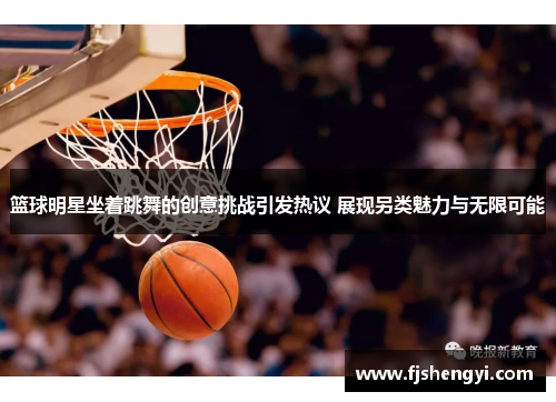 篮球明星坐着跳舞的创意挑战引发热议 展现另类魅力与无限可能