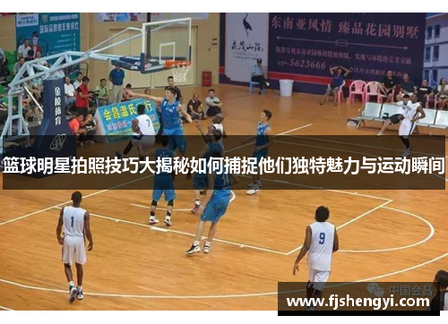 篮球明星拍照技巧大揭秘如何捕捉他们独特魅力与运动瞬间
