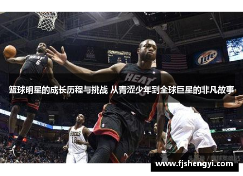 篮球明星的成长历程与挑战 从青涩少年到全球巨星的非凡故事