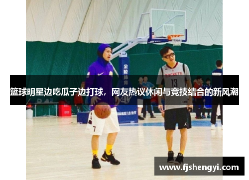 篮球明星边吃瓜子边打球，网友热议休闲与竞技结合的新风潮