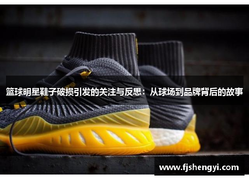 篮球明星鞋子破损引发的关注与反思：从球场到品牌背后的故事